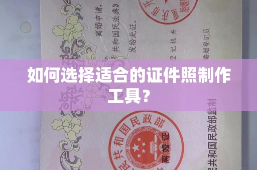 贵阳如何选择适合的证件照制作工具？