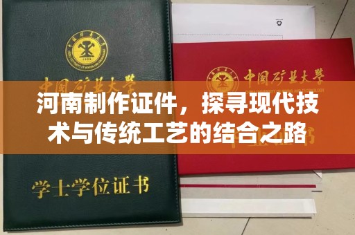 贵阳河南制作证件，探寻现代技术与传统工艺的结合之路