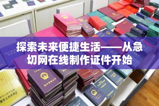 贵阳探索未来便捷生活——从急切网在线制作证件开始