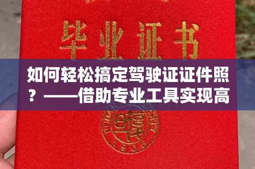 贵阳如何轻松搞定驾驶证证件照？——借助专业工具实现高效制作