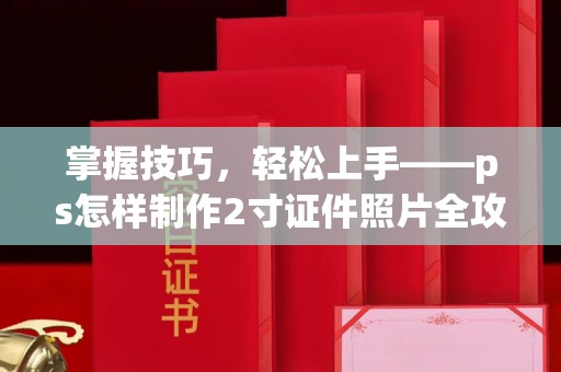贵阳掌握技巧，轻松上手——ps怎样制作2寸证件照片全攻略
