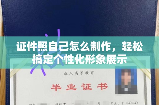 贵阳证件照自己怎么制作，轻松搞定个性化形象展示