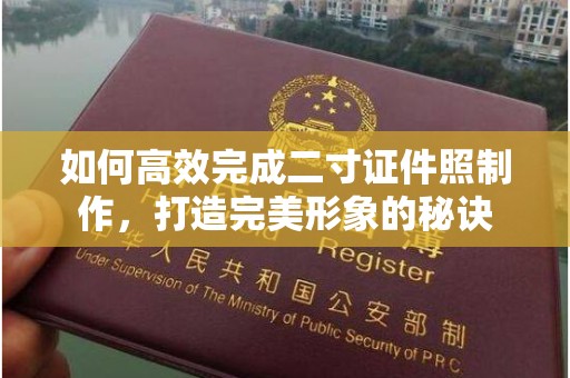 贵阳如何高效完成二寸证件照制作，打造完美形象的秘诀