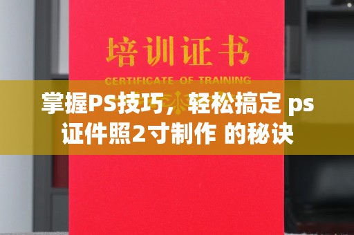 贵阳掌握PS技巧，轻松搞定 ps证件照2寸制作 的秘诀