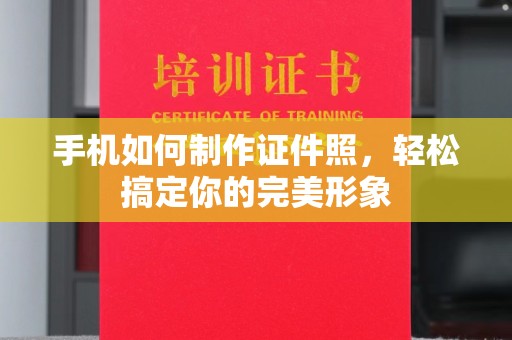 贵阳手机如何制作证件照，轻松搞定你的完美形象