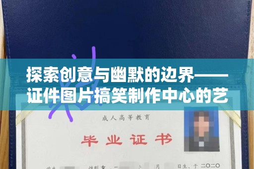 贵阳探索创意与幽默的边界——证件图片搞笑制作中心的艺术魅力