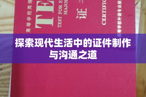 贵阳探索现代生活中的证件制作与沟通之道