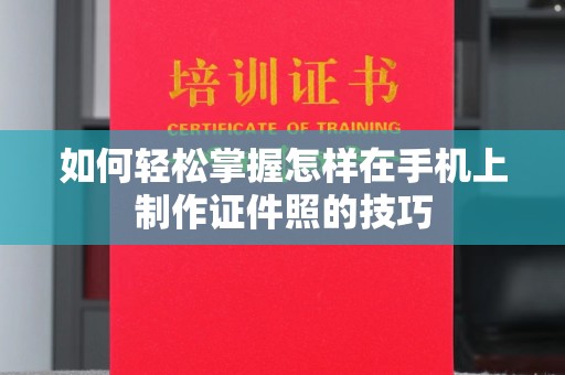 贵阳如何轻松掌握怎样在手机上制作证件照的技巧