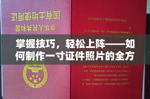 贵阳掌握技巧，轻松上阵——如何制作一寸证件照片的全方位指南