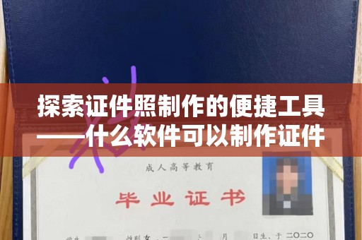 贵阳探索证件照制作的便捷工具——什么软件可以制作证件照