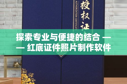 贵阳探索专业与便捷的结合 —— 红底证件照片制作软件的智能时代