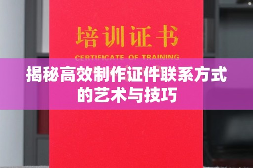 贵阳揭秘高效制作证件联系方式的艺术与技巧