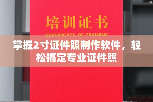 贵阳掌握2寸证件照制作软件，轻松搞定专业证件照