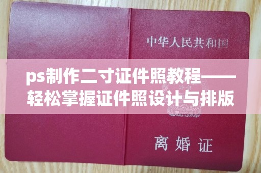 贵阳ps制作二寸证件照教程——轻松掌握证件照设计与排版技巧