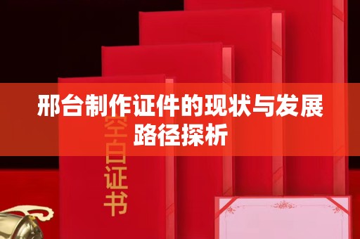 贵阳邢台制作证件的现状与发展路径探析