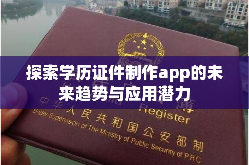 贵阳探索学历证件制作app的未来趋势与应用潜力