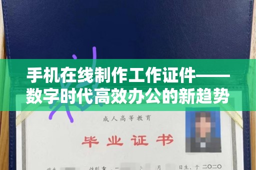 贵阳手机在线制作工作证件——数字时代高效办公的新趋势