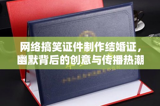 贵阳网络搞笑证件制作结婚证，幽默背后的创意与传播热潮