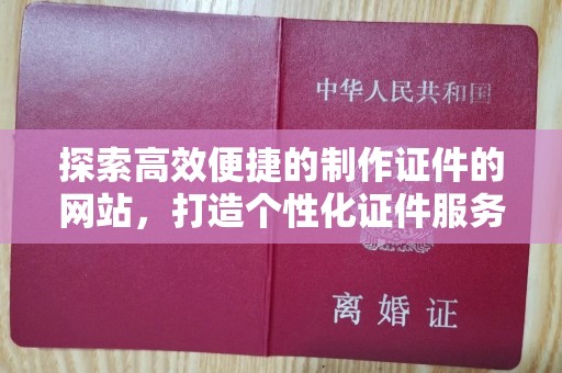 贵阳探索高效便捷的制作证件的网站，打造个性化证件服务体验