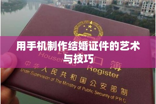 贵阳用手机制作结婚证件的艺术与技巧