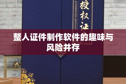 贵阳整人证件制作软件的趣味与风险并存