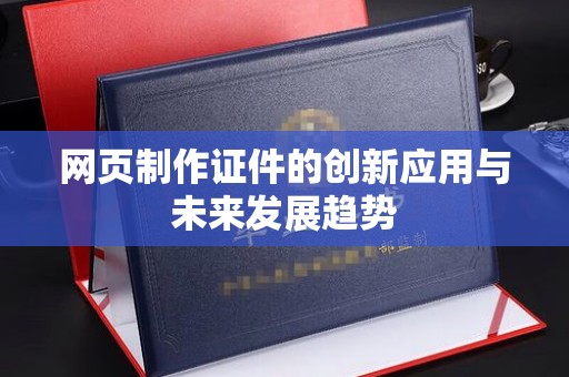 贵阳网页制作证件的创新应用与未来发展趋势