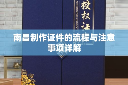 贵阳南昌制作证件的流程与注意事项详解