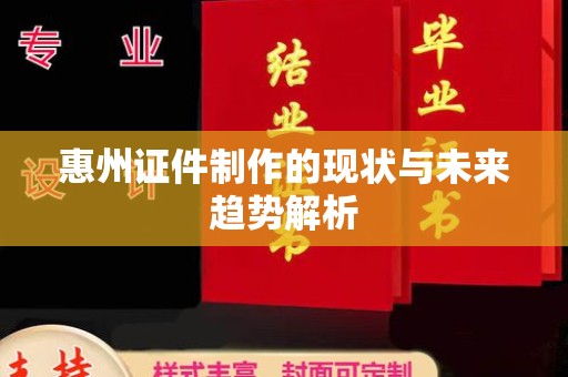 贵阳惠州证件制作的现状与未来趋势解析