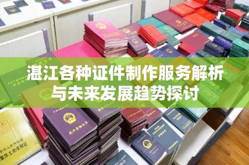 贵阳湛江各种证件制作服务解析与未来发展趋势探讨