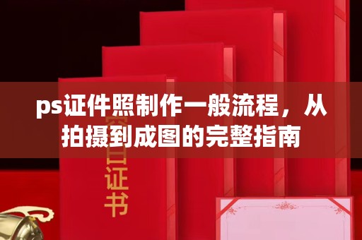 贵阳ps证件照制作一般流程，从拍摄到成图的完整指南