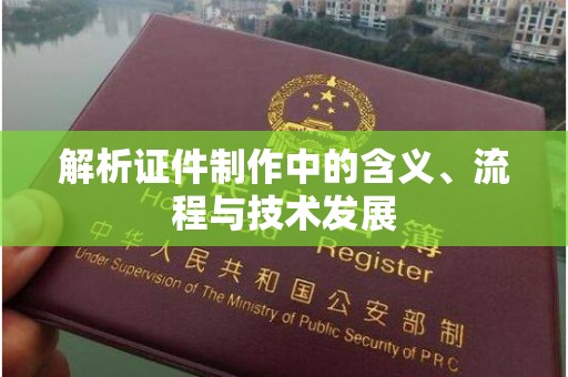 贵阳解析证件制作中的含义、流程与技术发展