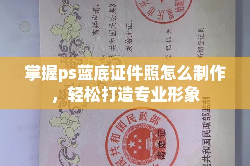 贵阳掌握ps蓝底证件照怎么制作，轻松打造专业形象
