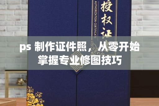贵阳ps 制作证件照，从零开始掌握专业修图技巧