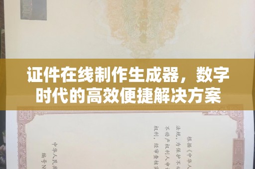 贵阳证件在线制作生成器，数字时代的高效便捷解决方案
