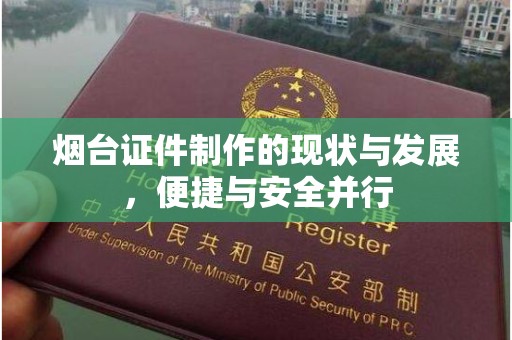 贵阳烟台证件制作的现状与发展，便捷与安全并行