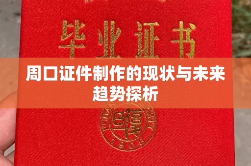 贵阳周口证件制作的现状与未来趋势探析