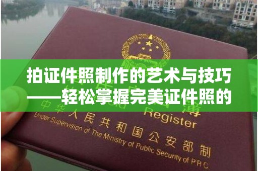 贵阳拍证件照制作的艺术与技巧——轻松掌握完美证件照的秘诀