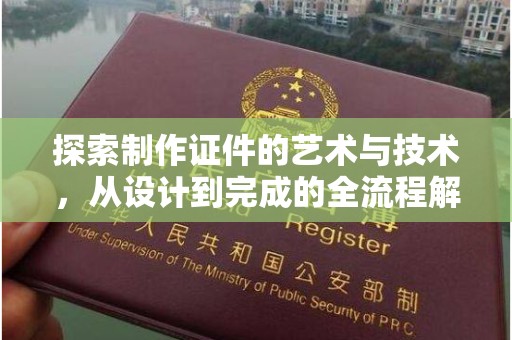 贵阳探索制作证件的艺术与技术，从设计到完成的全流程解析