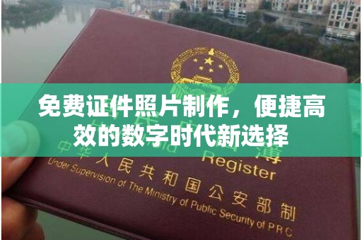 贵阳免费证件照片制作，便捷高效的数字时代新选择