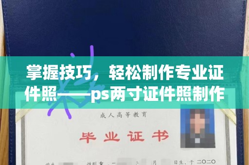 贵阳掌握技巧，轻松制作专业证件照——ps两寸证件照制作教程全解析