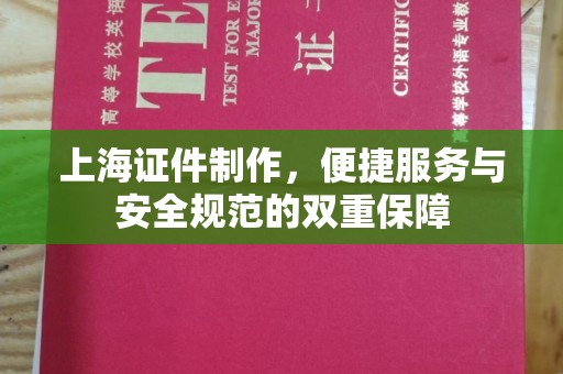 贵阳上海证件制作，便捷服务与安全规范的双重保障