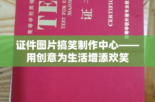 贵阳证件图片搞笑制作中心——用创意为生活增添欢笑