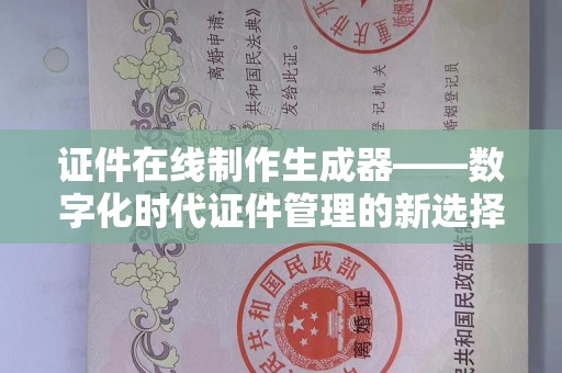 贵阳证件在线制作生成器——数字化时代证件管理的新选择