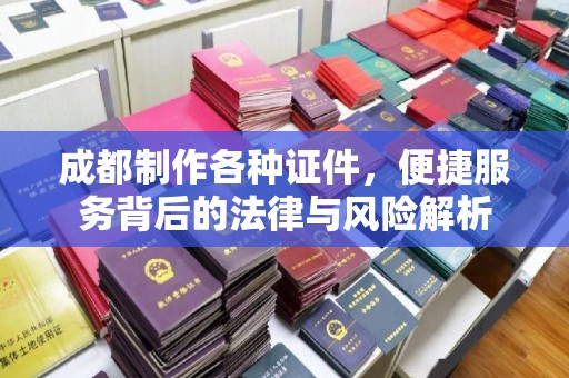 贵阳成都制作各种证件，便捷服务背后的法律与风险解析