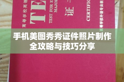 贵阳手机美图秀秀证件照片制作全攻略与技巧分享