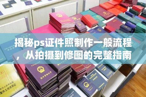 贵阳揭秘ps证件照制作一般流程，从拍摄到修图的完整指南
