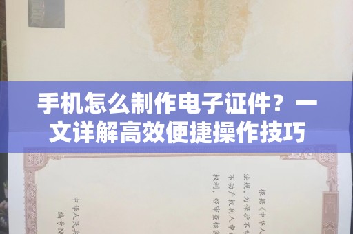 贵阳手机怎么制作电子证件？一文详解高效便捷操作技巧