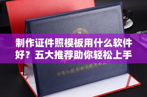 贵阳制作证件照模板用什么软件好？五大推荐助你轻松上手