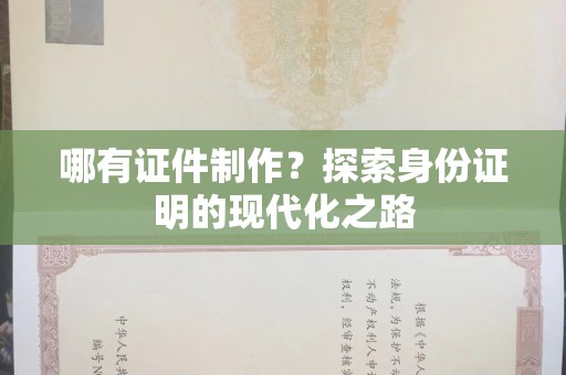 贵阳哪有证件制作？探索身份证明的现代化之路