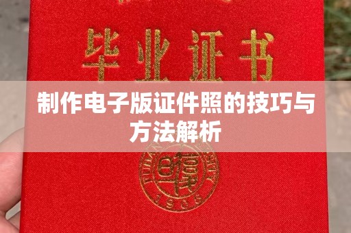 贵阳制作电子版证件照的技巧与方法解析